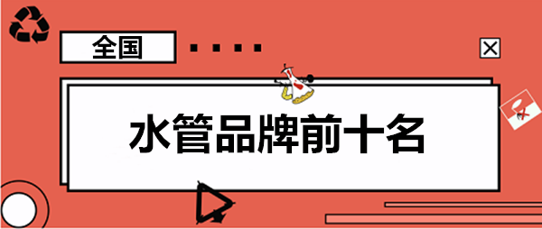 家用水管品牌前10大排名羅列,這些大牌你認(rèn)識(shí)幾個(gè)? 家用水管品牌前10大排名羅列,這些大牌你認(rèn)識(shí)幾個(gè)?